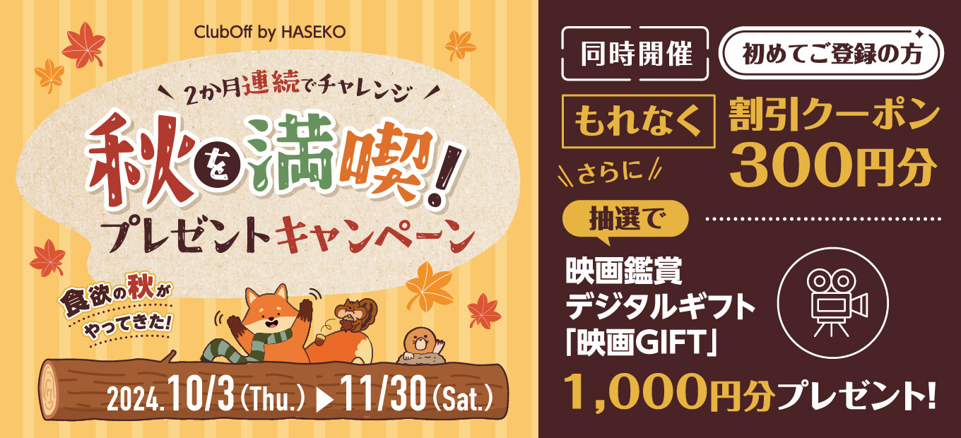 ClubOff by HASEKO 2ヶ月連続でチャレンジ　秋を満喫プレゼントキャンペーン　2024/10/3(Thu.)~11/30(Sat.)　同時開催　初めてご登録の方もれなく割引クーポン300円分　さらに抽選で映画鑑賞デジタルギフト「映画GIFT」1,000円分プレゼント！