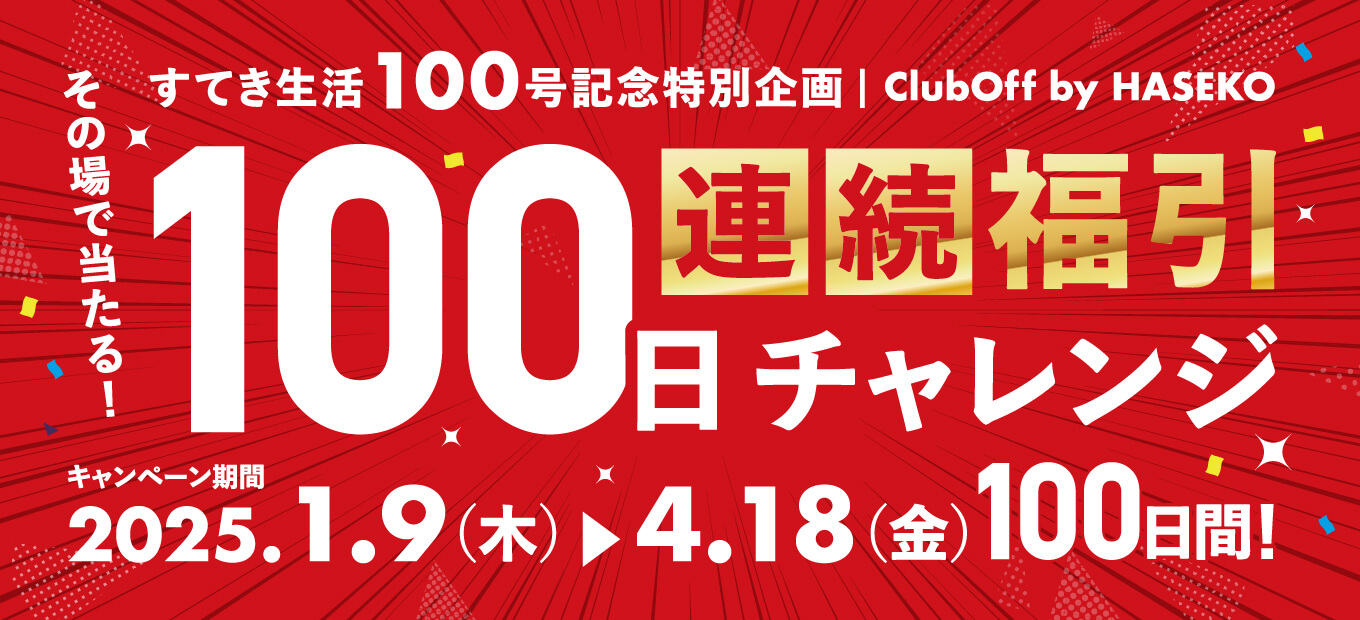 すてき生活100号記念特別企画 ClubOff by HASEKO その場で当たる！　100日連続福引チャレンジ　キャンペーン期間2025.1.9(木)〜4.18(金)　100日間！