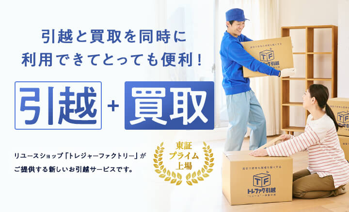 引越と買取を同時に利用できてとっても便利！　引越＋買取　リユースショップ「トレジャーファクトリー」がご提供する新しいお引越サービスです。　東証プライム上場