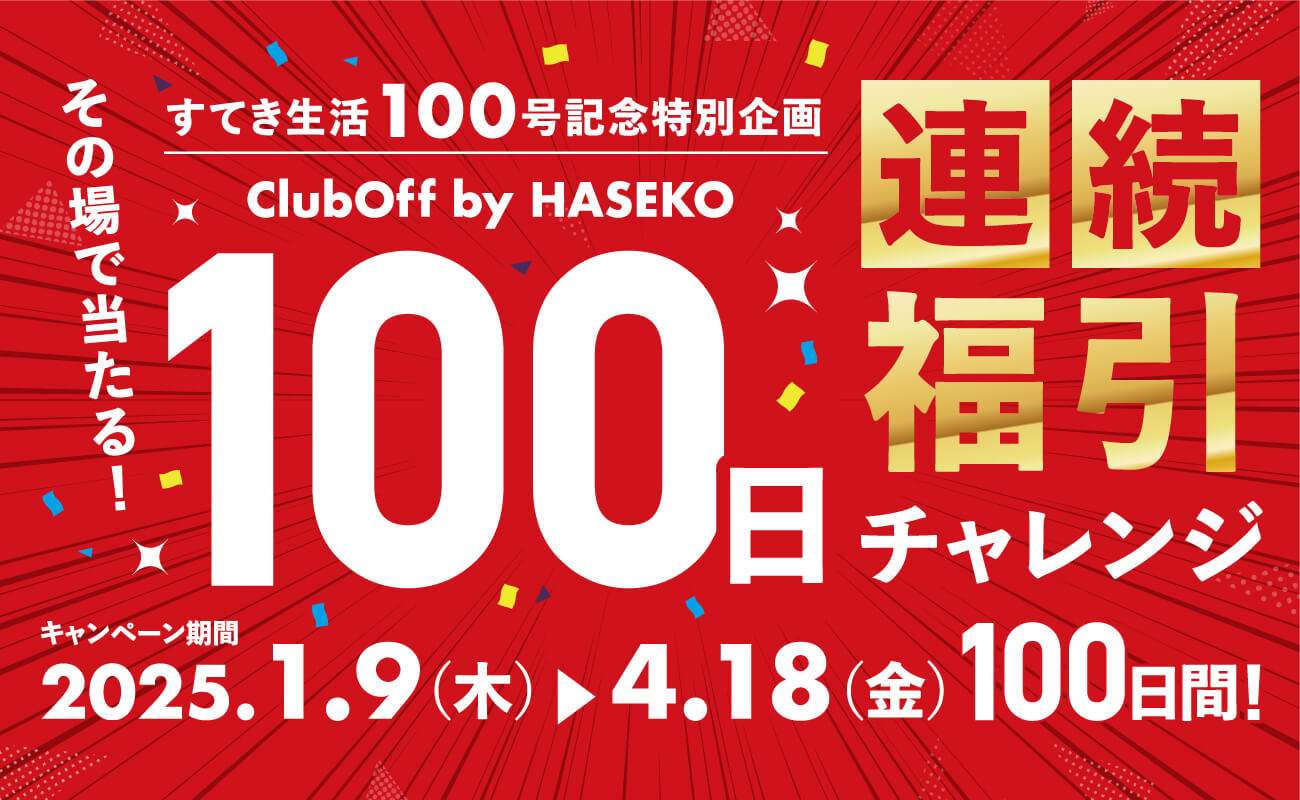 すてき生活100号記念特別企画 ClubOff by HASEKO その場で当たる！　100日連続福引チャレンジ　キャンペーン期間2025.1.9(木)〜4.18(金)　100日間！