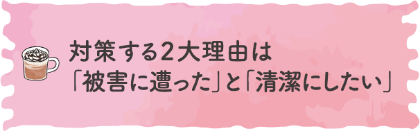 対策する２大理由は「被害に遭った」と「清潔にしたい」