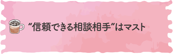 “信頼できる相談相手”はマスト