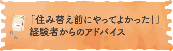 「住み替え前にやってよかった！」経験者からのアドバイス