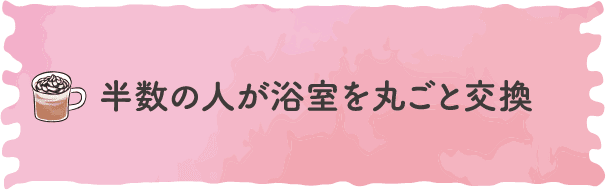 半数の人が浴室を丸ごと交換