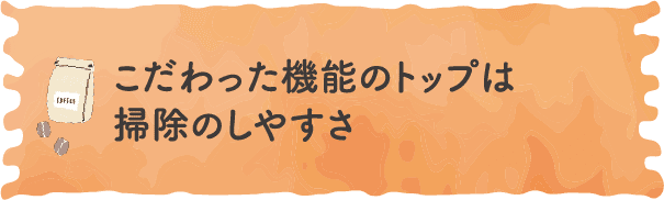 こだわった機能のトップは掃除のしやすさ