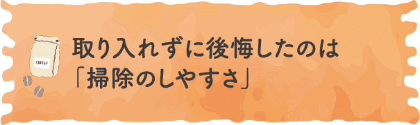 取り入れずに後悔したのは「掃除のしやすさ」