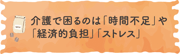 介護で困るのは「時間不足」や「経済的負担」「ストレス」