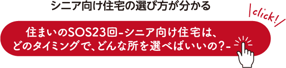 シニア向け住宅の選び方が分かる 住まいのSOS23回-シニア向け住宅は、どのタイミングで、どんな所を選べばいいの？-