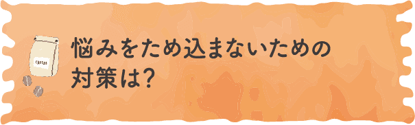 悩みをため込まないための対策は？