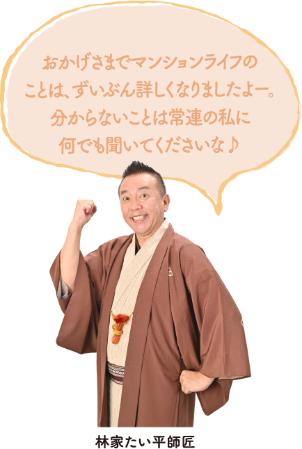 おかげさまでマンションライフのことは、ずいぶん詳しくなりましたよー。分からないことは常連の私に何でも聞いてくださいな♪　林家たい平師匠