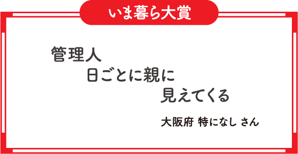 いま暮ら大賞　管理人　日ごとに親に　見えてくる　大阪府 特になし さん