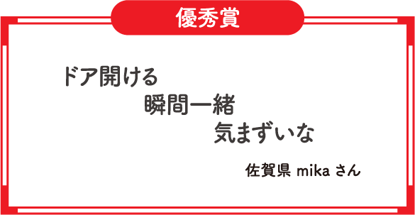 優秀賞　ドア開ける　瞬間一緒　気まずいな　佐賀県 mika さん