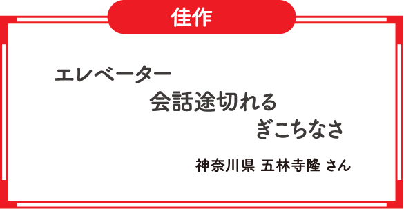 佳作　エレベーター　会話途切れる　ぎこちなさ　神奈川県 五林寺隆 さん