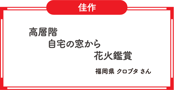 佳作　高層階　自宅の窓から　花火鑑賞　福岡県 クロブタ さん