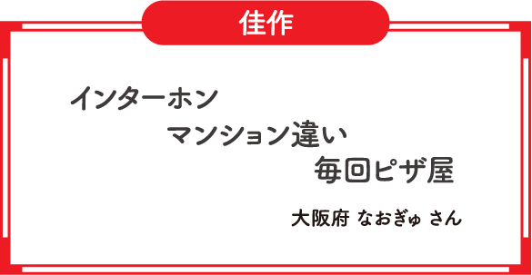 佳作　インターホン　マンション違い　毎回ピザ屋　大阪府 なおぎゅ さん