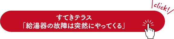 すてきテラス「給湯器の故障は突然にやってくる」