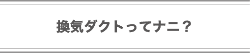 換気ダクトってナニ？