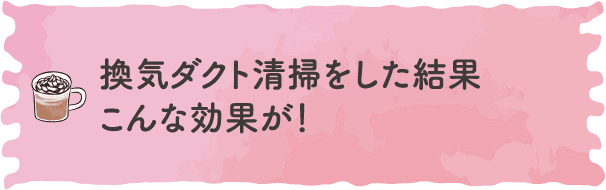 換気ダクト清掃をした結果こんな効果が！