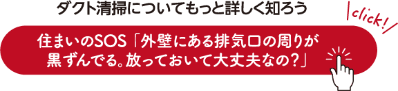 ダクト清掃についてもっと詳しく知ろう 住まいのSOS 「外壁にある排気⼝の周りが⿊ずんでる。放っておいて⼤丈夫なの？」