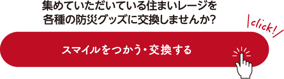 集めていただいている住まいレージを各種の防災グッズに交換しませんか？ スマイルをつかう・交換する