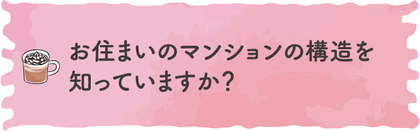 お住まいのマンションの構造を知っていますか？