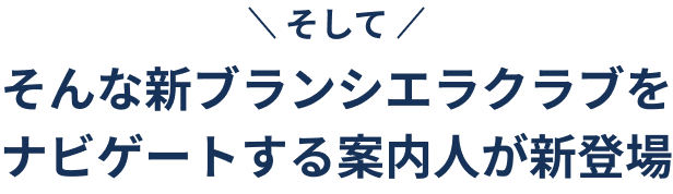 そしてそんな新ブランシエラクラブをナビゲートする案内人が新登場！