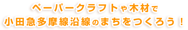 ペーパークラフトや木材で小田急多摩線沿線のまちをつくろう！