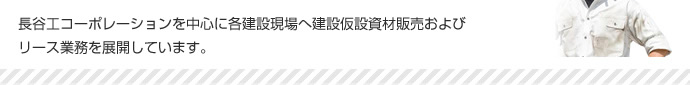 長谷工コーポレーションを中心に各建設現場へ建設仮設資材および賃貸借業務を展開しています。